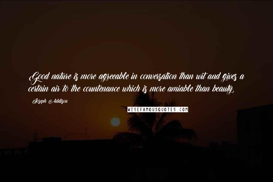 Joseph Addison Quotes: Good nature is more agreeable in conversation than wit and gives a certain air to the countenance which is more amiable than beauty.