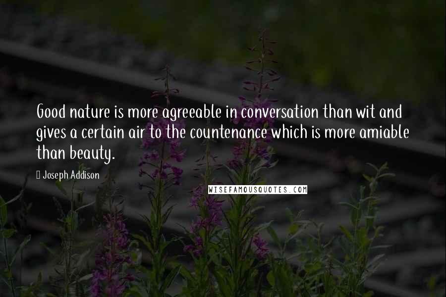 Joseph Addison Quotes: Good nature is more agreeable in conversation than wit and gives a certain air to the countenance which is more amiable than beauty.