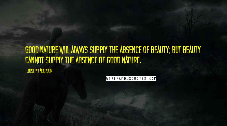 Joseph Addison Quotes: Good nature will always supply the absence of beauty; but beauty cannot supply the absence of good nature.