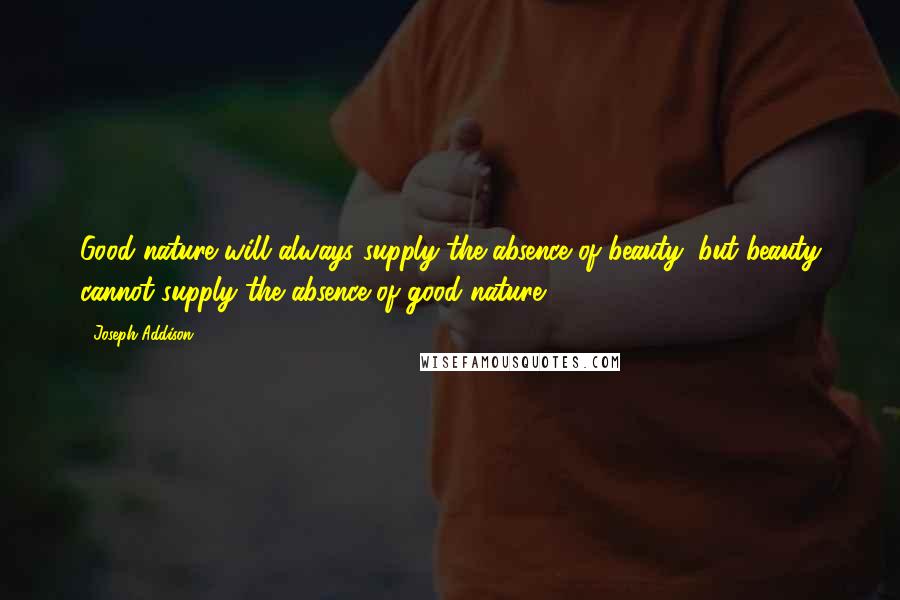 Joseph Addison Quotes: Good nature will always supply the absence of beauty; but beauty cannot supply the absence of good nature.