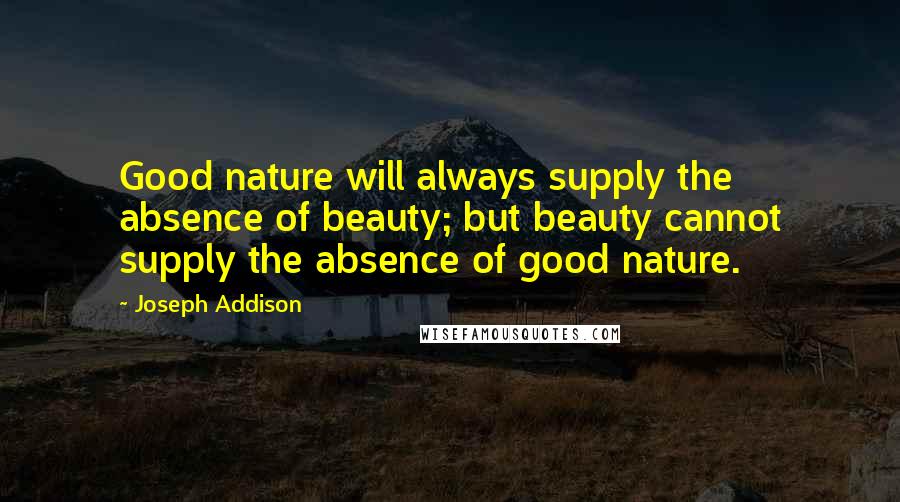 Joseph Addison Quotes: Good nature will always supply the absence of beauty; but beauty cannot supply the absence of good nature.