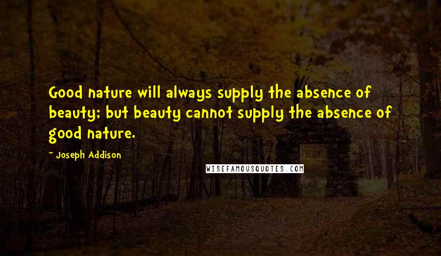 Joseph Addison Quotes: Good nature will always supply the absence of beauty; but beauty cannot supply the absence of good nature.