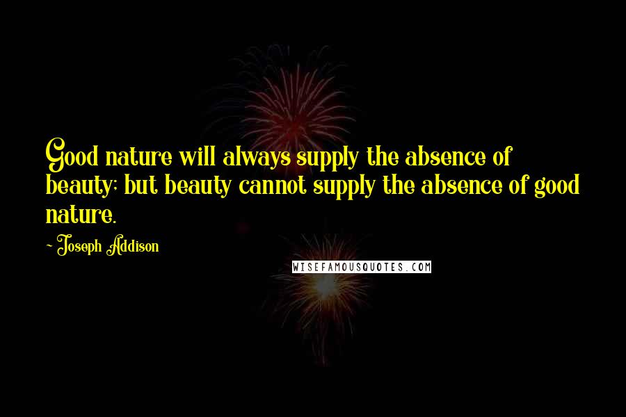 Joseph Addison Quotes: Good nature will always supply the absence of beauty; but beauty cannot supply the absence of good nature.
