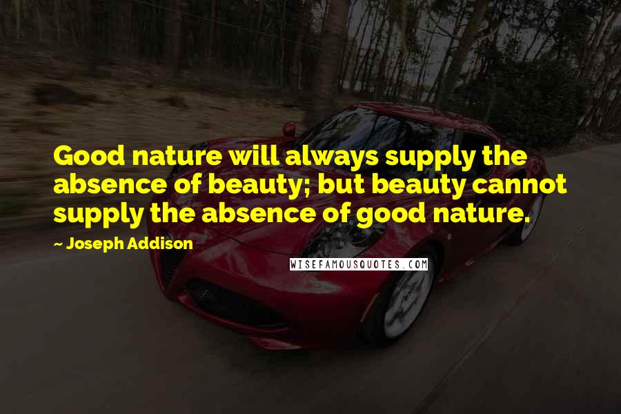 Joseph Addison Quotes: Good nature will always supply the absence of beauty; but beauty cannot supply the absence of good nature.
