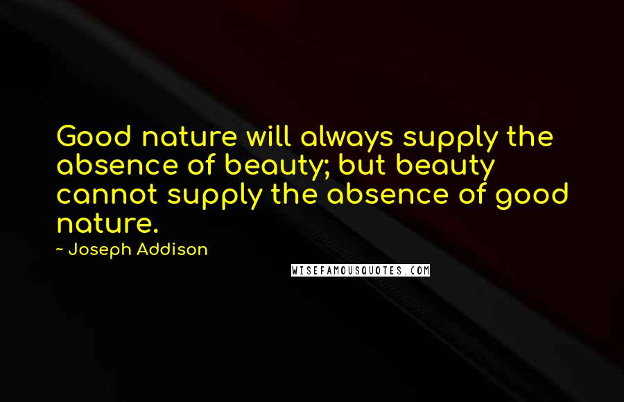 Joseph Addison Quotes: Good nature will always supply the absence of beauty; but beauty cannot supply the absence of good nature.