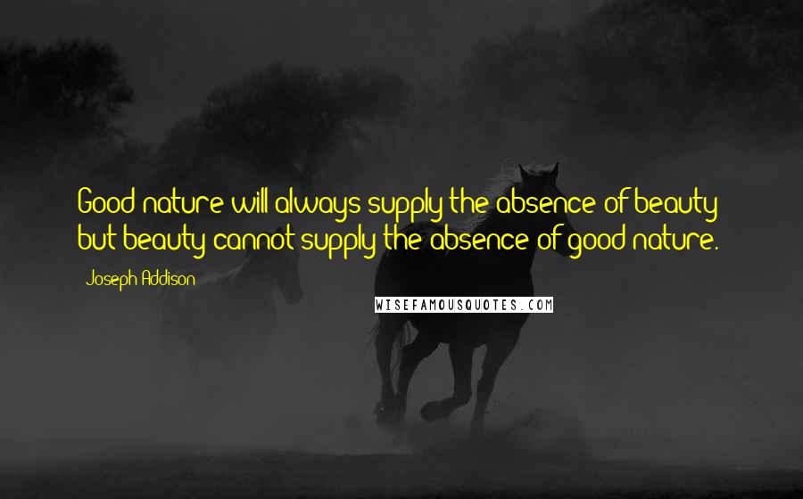 Joseph Addison Quotes: Good nature will always supply the absence of beauty; but beauty cannot supply the absence of good nature.