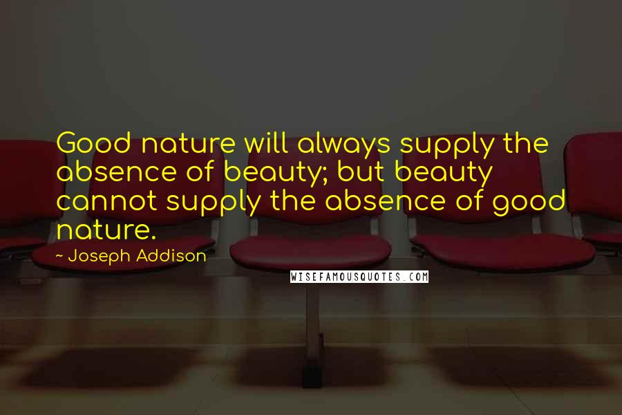 Joseph Addison Quotes: Good nature will always supply the absence of beauty; but beauty cannot supply the absence of good nature.