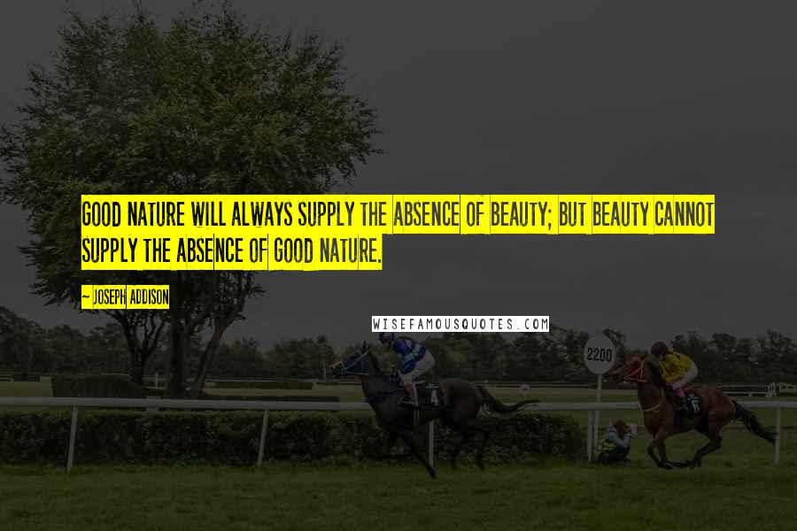 Joseph Addison Quotes: Good nature will always supply the absence of beauty; but beauty cannot supply the absence of good nature.