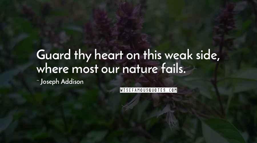 Joseph Addison Quotes: Guard thy heart on this weak side, where most our nature fails.