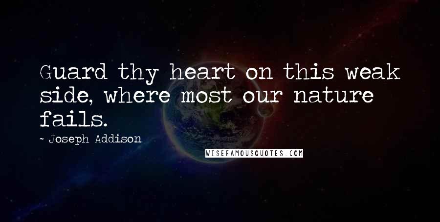 Joseph Addison Quotes: Guard thy heart on this weak side, where most our nature fails.