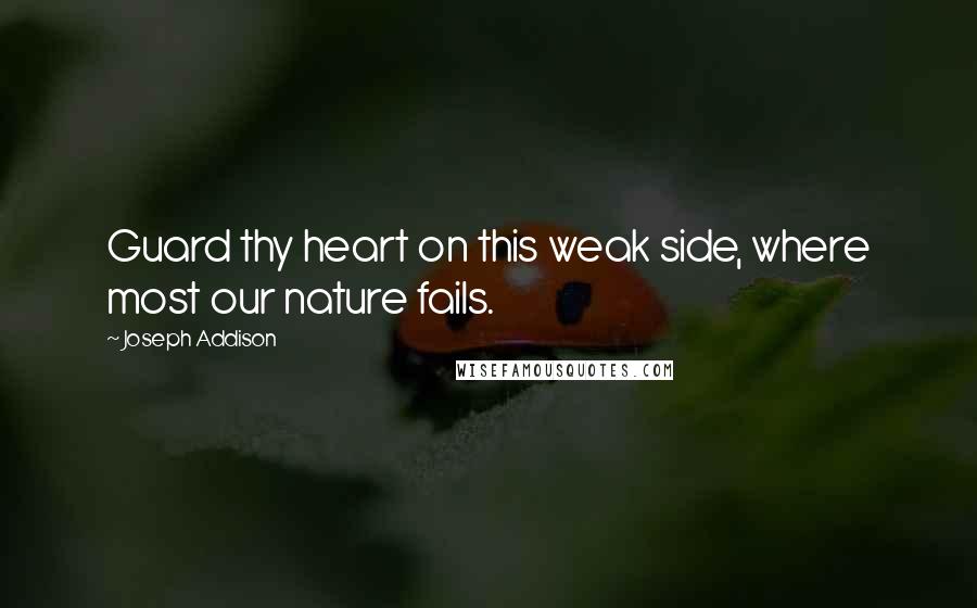 Joseph Addison Quotes: Guard thy heart on this weak side, where most our nature fails.