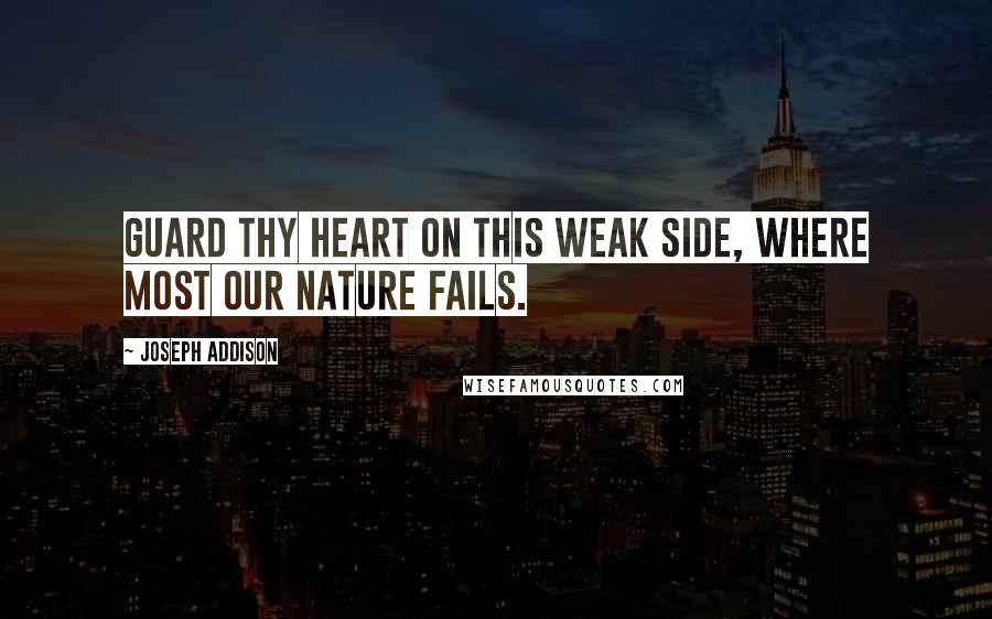 Joseph Addison Quotes: Guard thy heart on this weak side, where most our nature fails.
