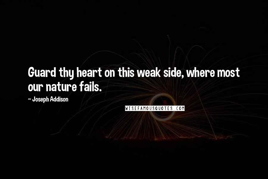 Joseph Addison Quotes: Guard thy heart on this weak side, where most our nature fails.
