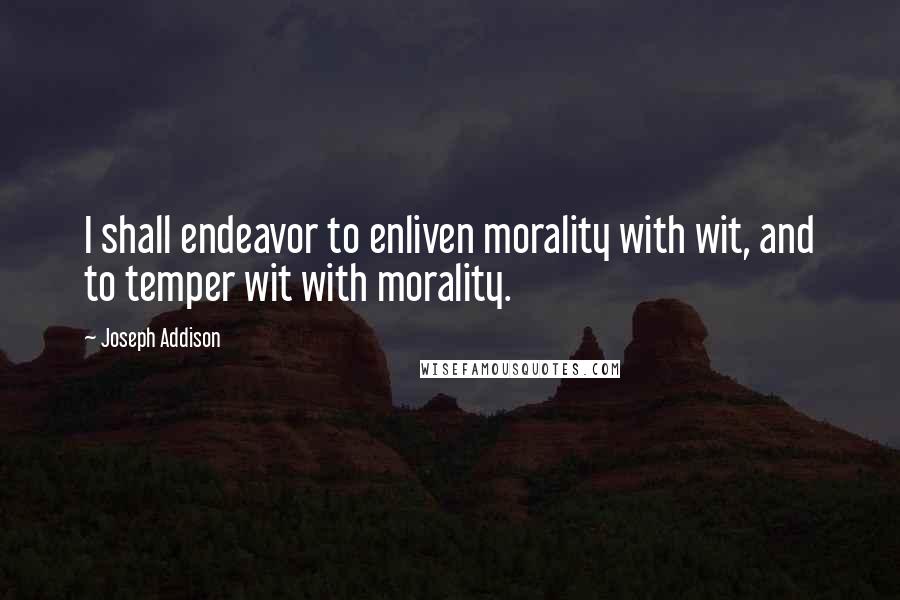 Joseph Addison Quotes: I shall endeavor to enliven morality with wit, and to temper wit with morality.