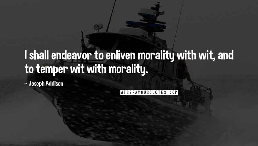 Joseph Addison Quotes: I shall endeavor to enliven morality with wit, and to temper wit with morality.