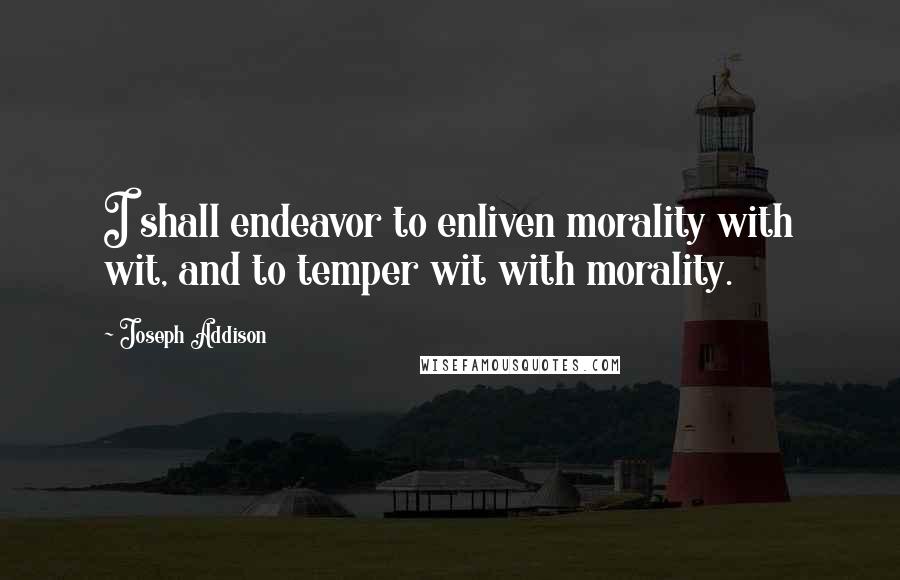 Joseph Addison Quotes: I shall endeavor to enliven morality with wit, and to temper wit with morality.