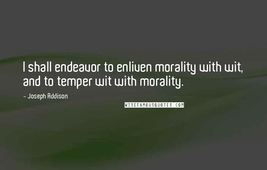 Joseph Addison Quotes: I shall endeavor to enliven morality with wit, and to temper wit with morality.