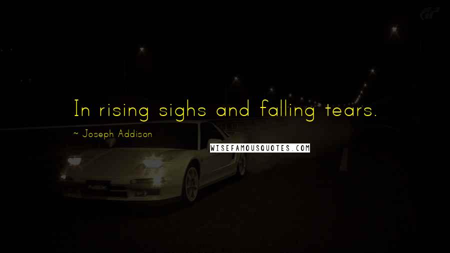 Joseph Addison Quotes: In rising sighs and falling tears.