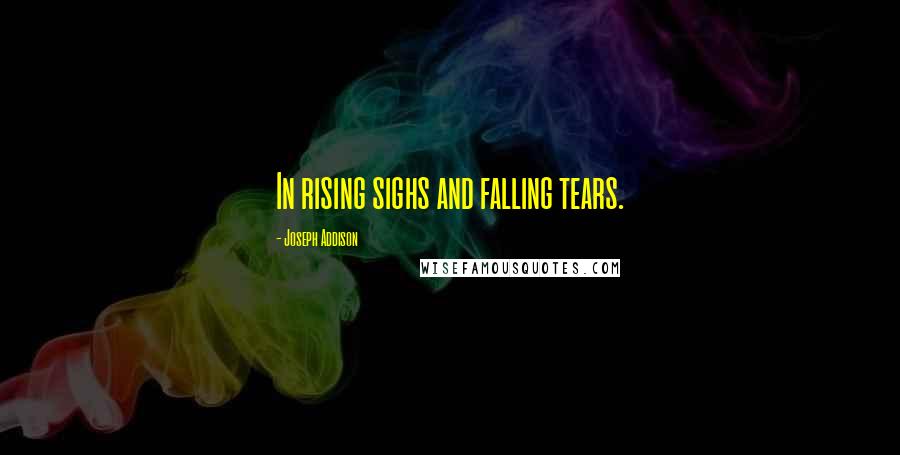 Joseph Addison Quotes: In rising sighs and falling tears.