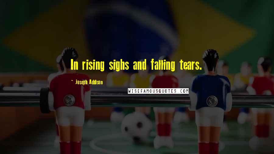 Joseph Addison Quotes: In rising sighs and falling tears.