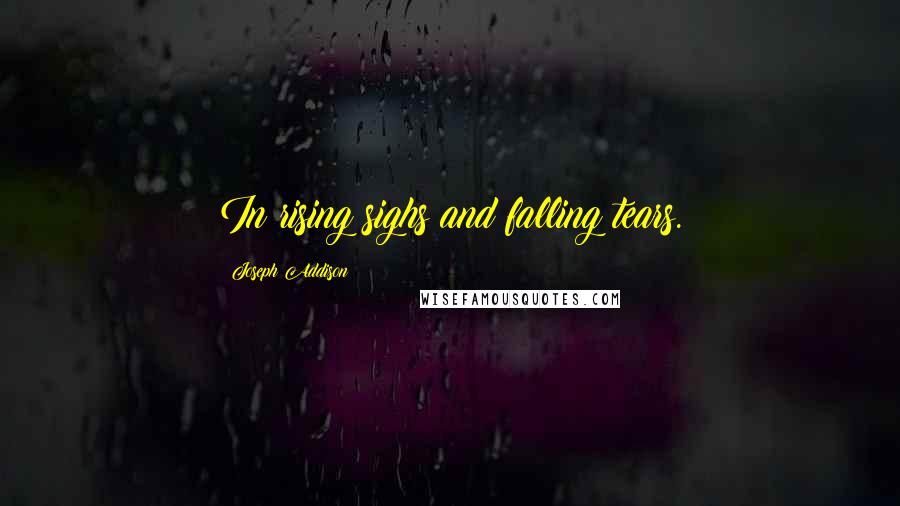 Joseph Addison Quotes: In rising sighs and falling tears.