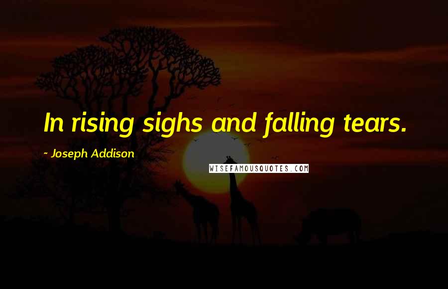 Joseph Addison Quotes: In rising sighs and falling tears.