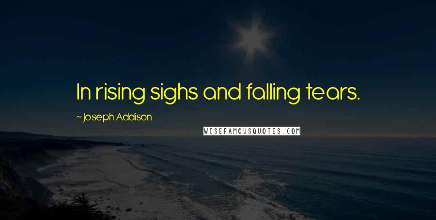 Joseph Addison Quotes: In rising sighs and falling tears.