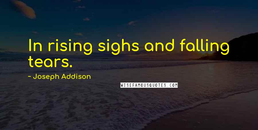 Joseph Addison Quotes: In rising sighs and falling tears.