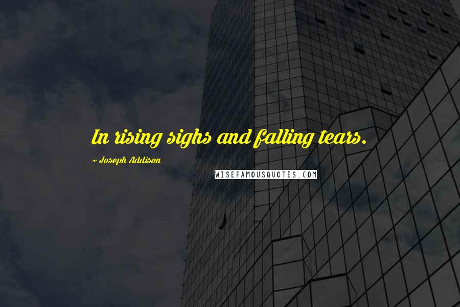 Joseph Addison Quotes: In rising sighs and falling tears.