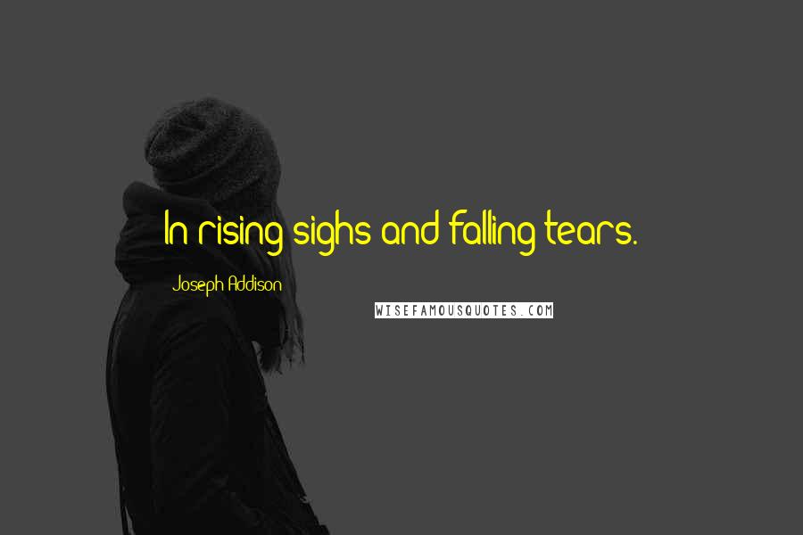 Joseph Addison Quotes: In rising sighs and falling tears.