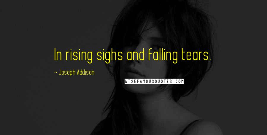 Joseph Addison Quotes: In rising sighs and falling tears.