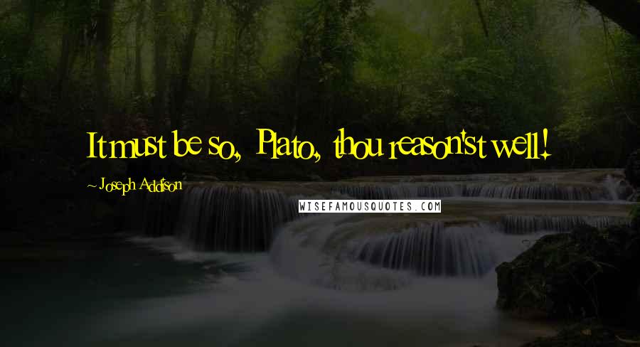 Joseph Addison Quotes: It must be so, Plato, thou reason'st well!