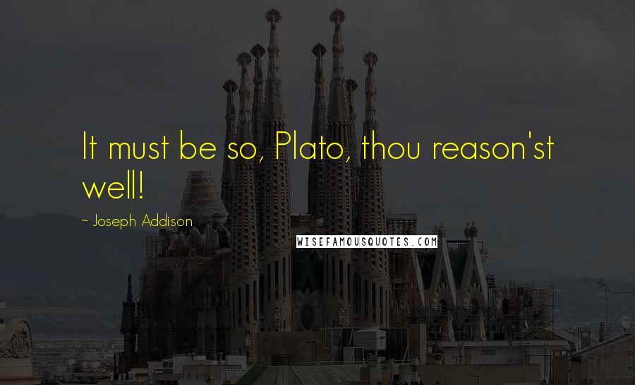 Joseph Addison Quotes: It must be so, Plato, thou reason'st well!