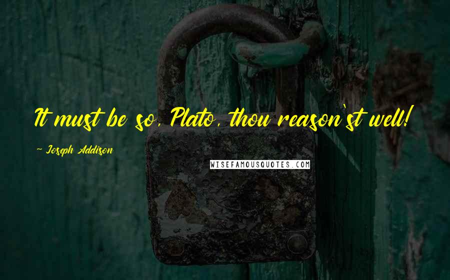 Joseph Addison Quotes: It must be so, Plato, thou reason'st well!