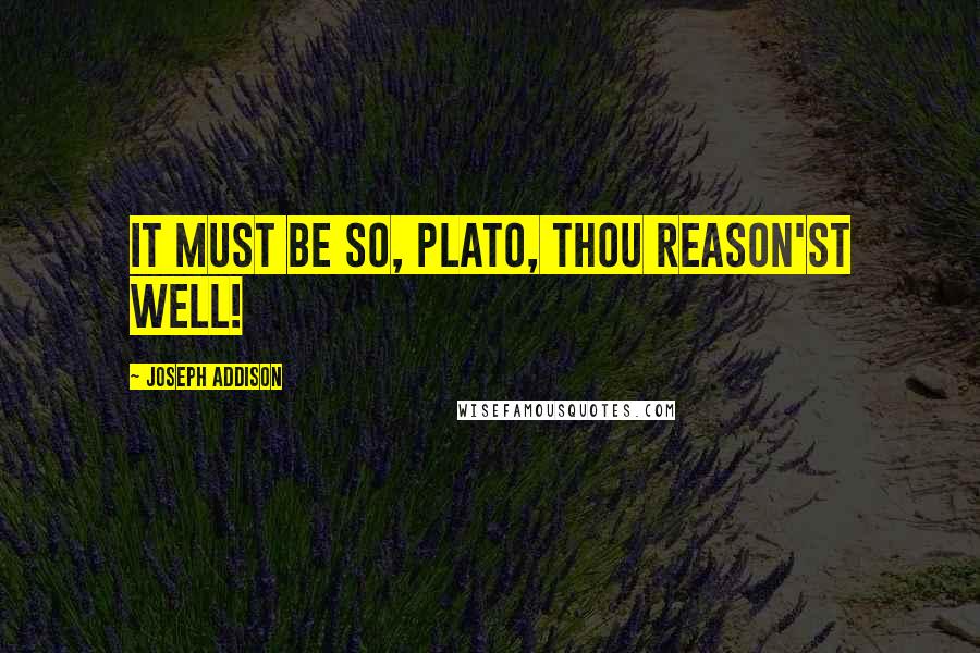 Joseph Addison Quotes: It must be so, Plato, thou reason'st well!