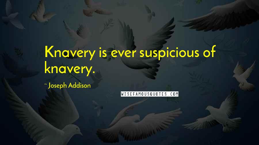 Joseph Addison Quotes: Knavery is ever suspicious of knavery.