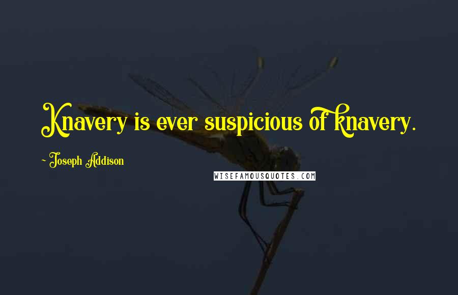 Joseph Addison Quotes: Knavery is ever suspicious of knavery.