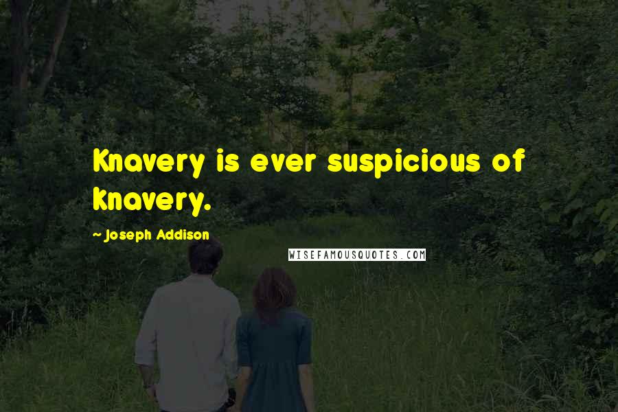 Joseph Addison Quotes: Knavery is ever suspicious of knavery.