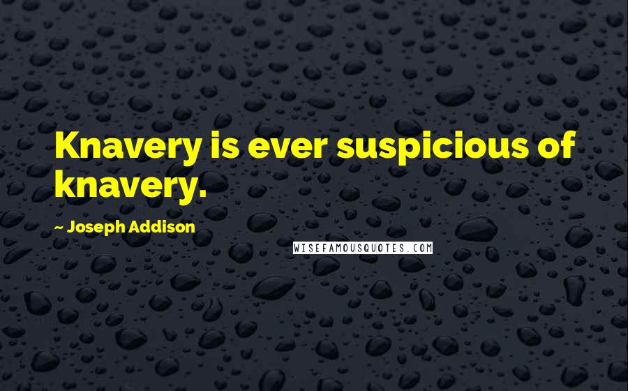 Joseph Addison Quotes: Knavery is ever suspicious of knavery.