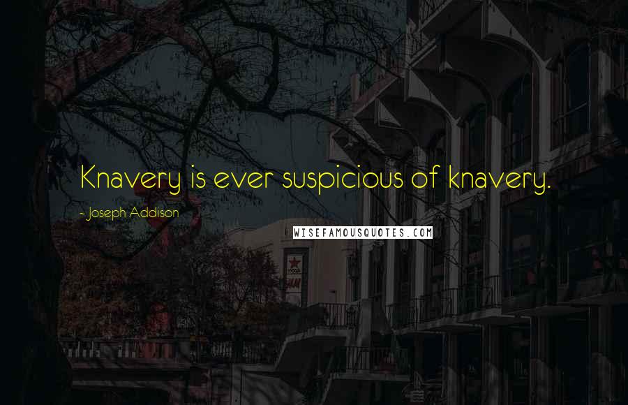Joseph Addison Quotes: Knavery is ever suspicious of knavery.