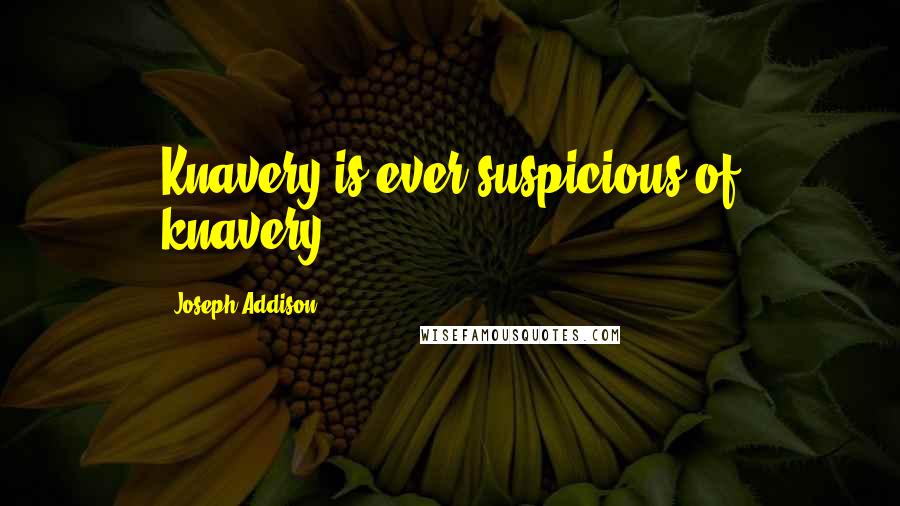 Joseph Addison Quotes: Knavery is ever suspicious of knavery.