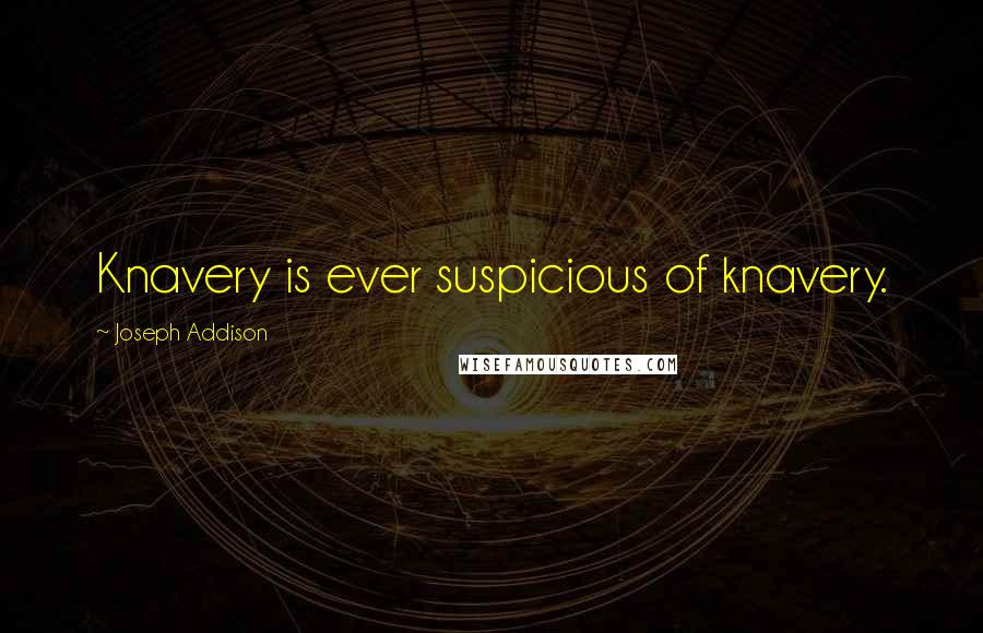 Joseph Addison Quotes: Knavery is ever suspicious of knavery.