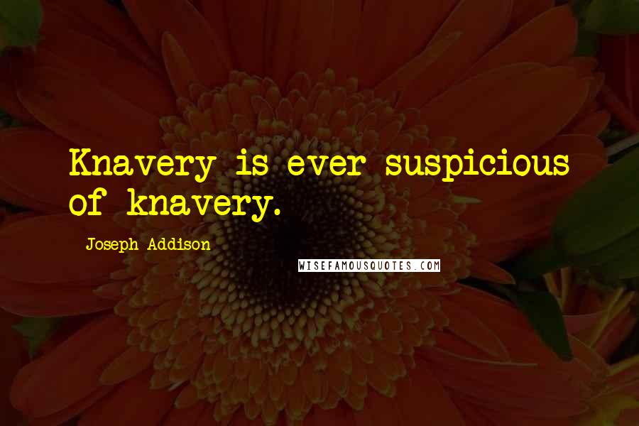 Joseph Addison Quotes: Knavery is ever suspicious of knavery.