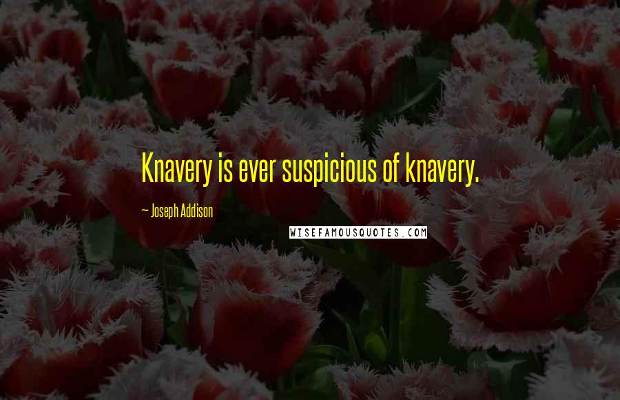 Joseph Addison Quotes: Knavery is ever suspicious of knavery.