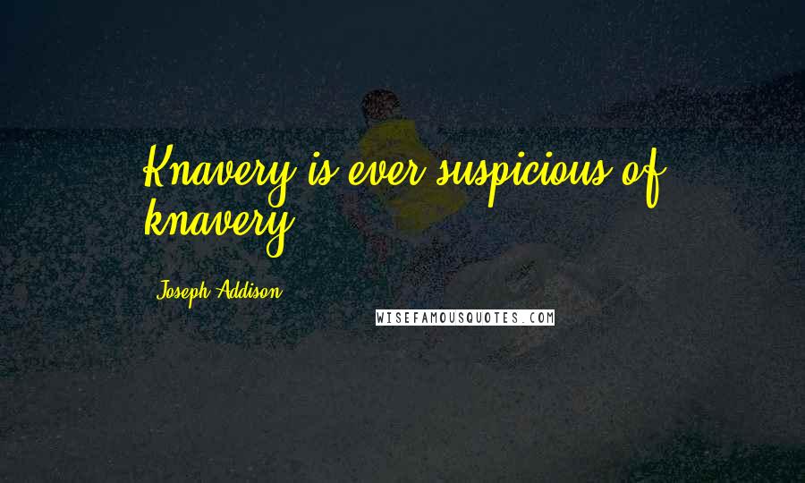 Joseph Addison Quotes: Knavery is ever suspicious of knavery.