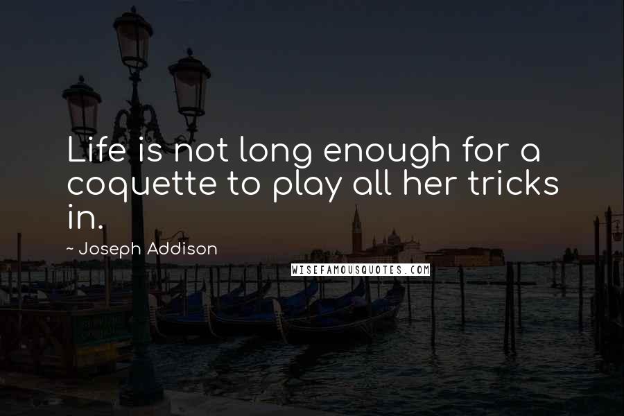 Joseph Addison Quotes: Life is not long enough for a coquette to play all her tricks in.