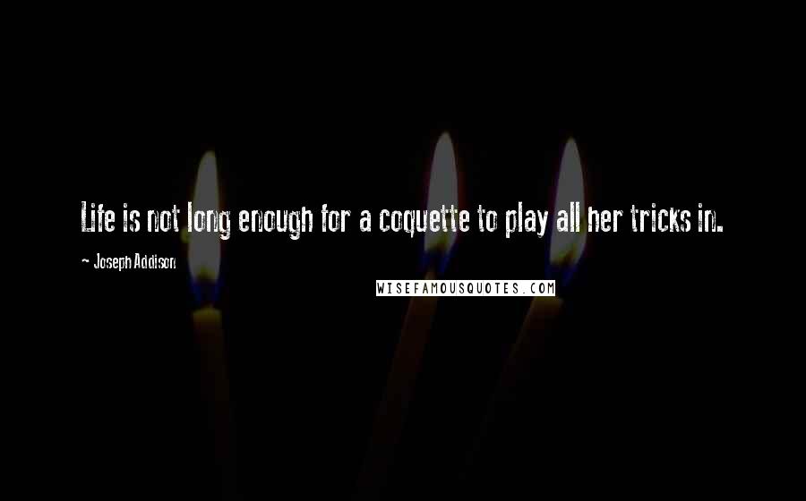 Joseph Addison Quotes: Life is not long enough for a coquette to play all her tricks in.