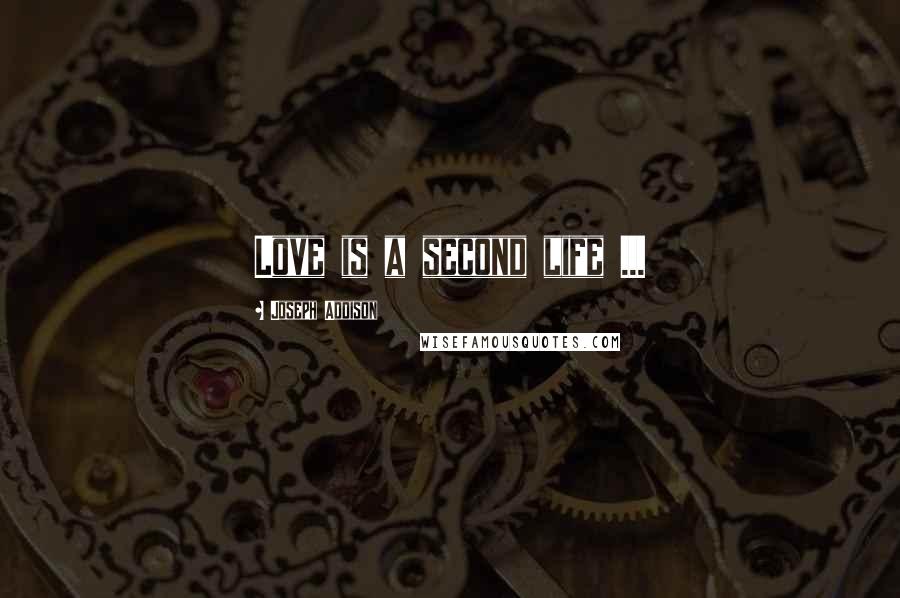 Joseph Addison Quotes: Love is a second life ...