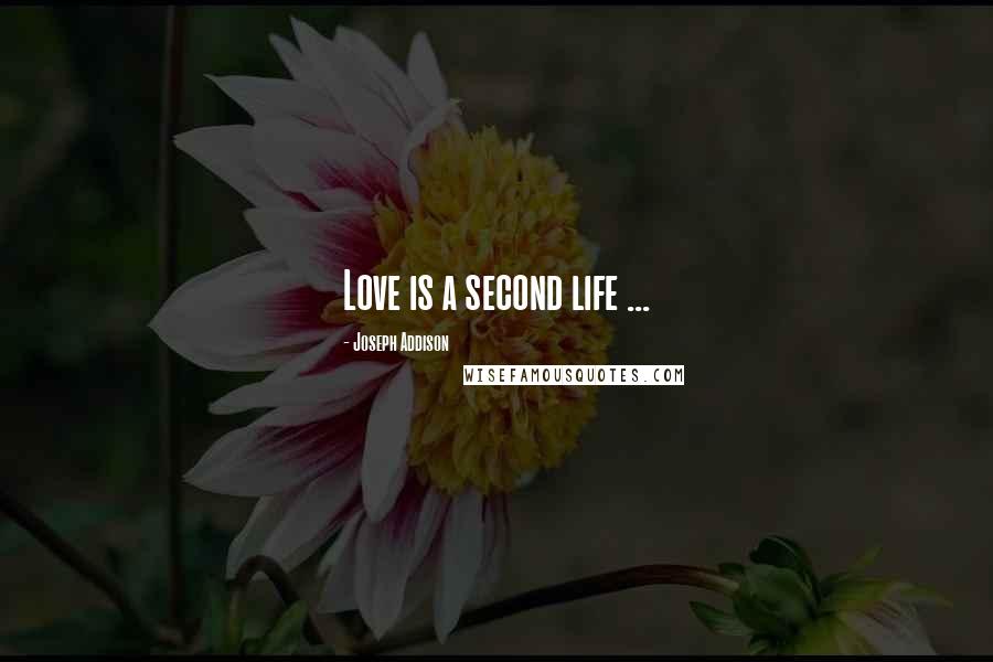 Joseph Addison Quotes: Love is a second life ...