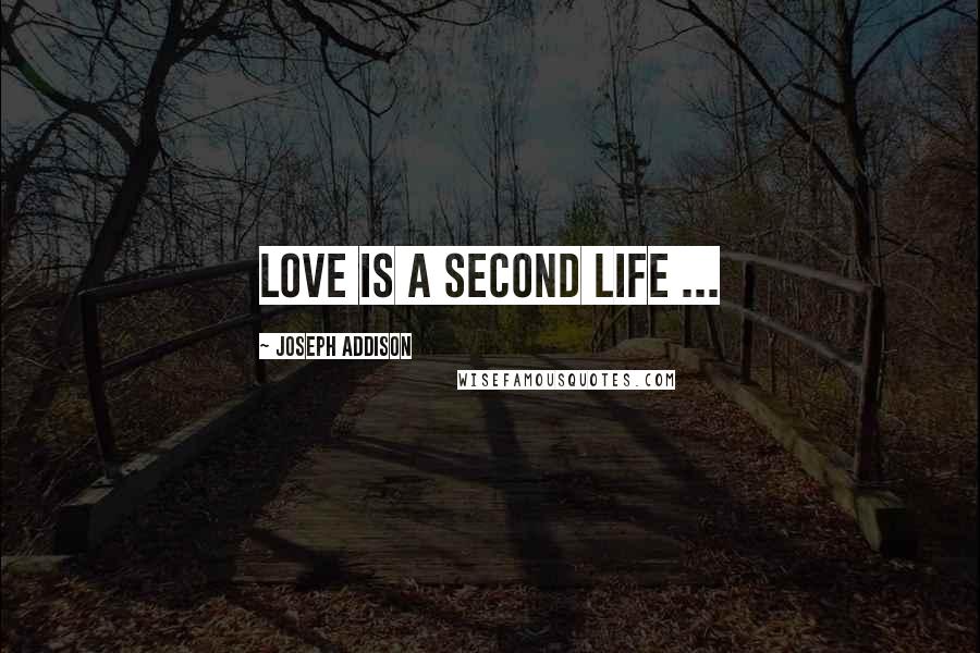 Joseph Addison Quotes: Love is a second life ...